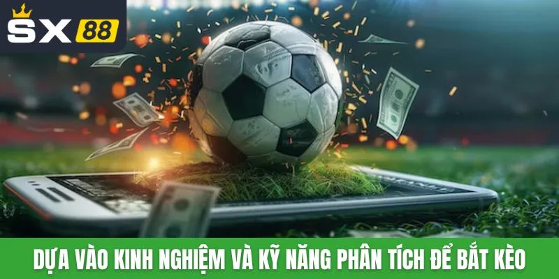 Dựa vào kinh nghiệm và kỹ năng phân tích để bắt kèo hiệu quả